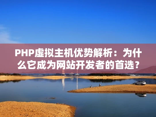 PHP虚拟主机优势解析：为什么它成为网站开发者的首选？