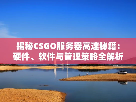 揭秘CSGO服务器高速秘籍：硬件、软件与管理策略全解析