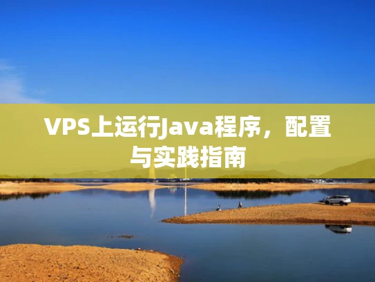VPS上运行Java程序，配置与实践指南