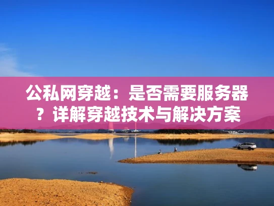 公私网穿越：是否需要服务器？详解穿越技术与解决方案
