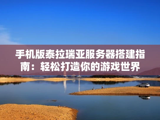 手机版泰拉瑞亚服务器搭建指南：轻松打造你的游戏世界