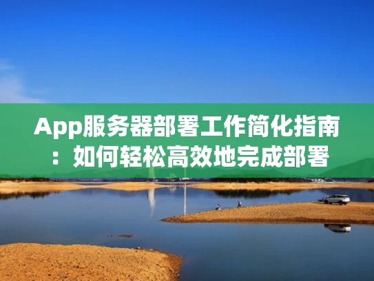 App服务器部署工作简化指南：如何轻松高效地完成部署
