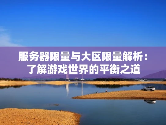 服务器限量与大区限量解析：了解游戏世界的平衡之道