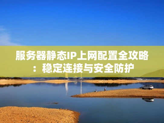 服务器静态IP上网配置全攻略：稳定连接与安全防护
