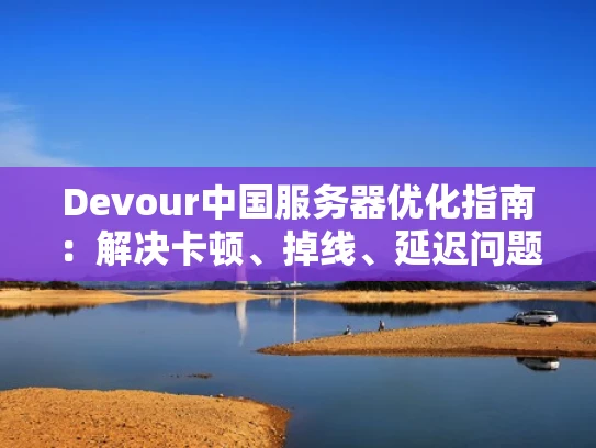 Devour中国服务器优化指南：解决卡顿、掉线、延迟问题