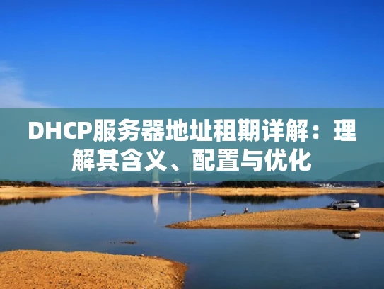 DHCP服务器地址租期详解：理解其含义、配置与优化