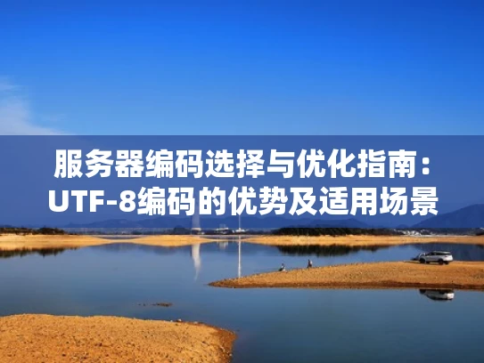 服务器编码选择与优化指南：UTF-8编码的优势及适用场景