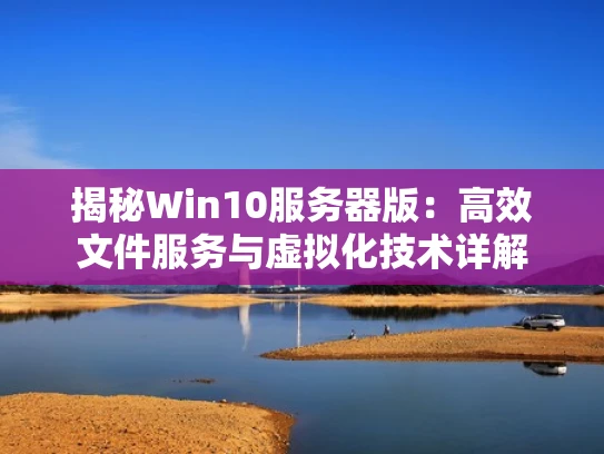 揭秘Win10服务器版：高效文件服务与虚拟化技术详解