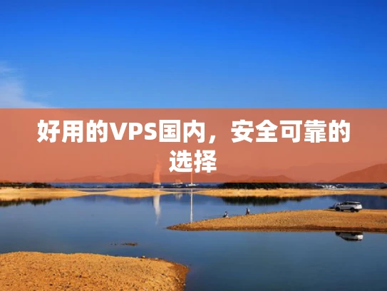 好用的VPS国内，安全可靠的选择