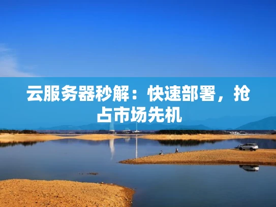 云服务器秒解：快速部署，抢占市场先机