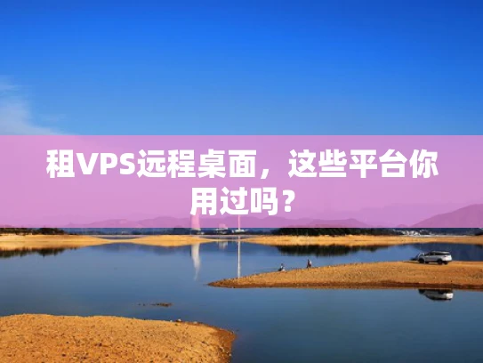 租VPS远程桌面，这些平台你用过吗？