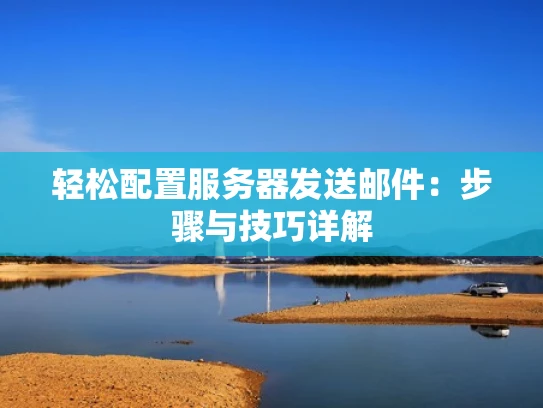 轻松配置服务器发送邮件：步骤与技巧详解