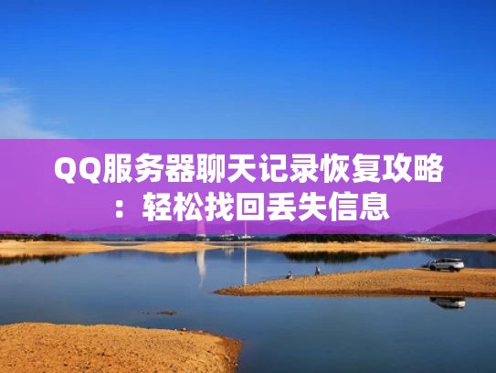 QQ服务器聊天记录恢复攻略：轻松找回丢失信息