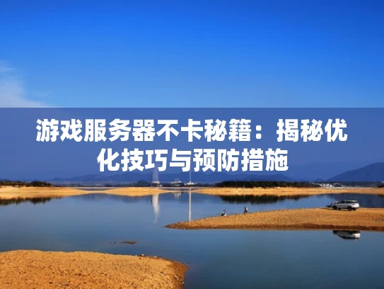 游戏服务器不卡秘籍：揭秘优化技巧与预防措施