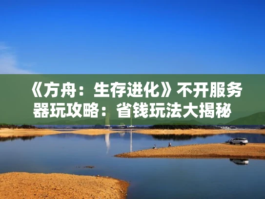 《方舟：生存进化》不开服务器玩攻略：省钱玩法大揭秘