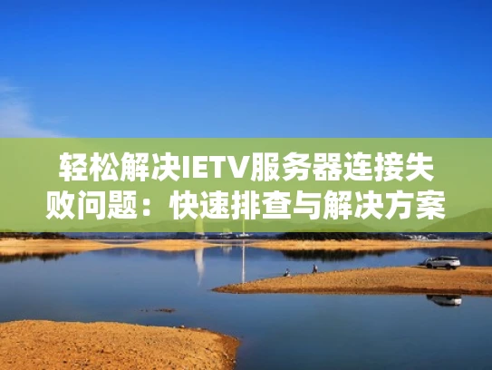 轻松解决IETV服务器连接失败问题：快速排查与解决方案