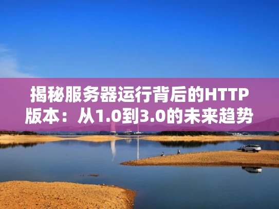 揭秘服务器运行背后的HTTP版本：从1.0到3.0的未来趋势
