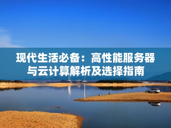 现代生活必备：高性能服务器与云计算解析及选择指南