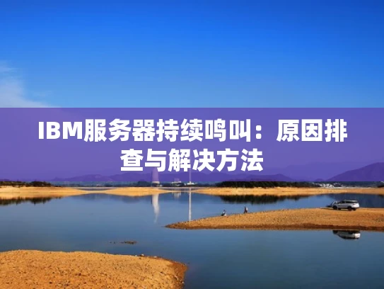 IBM服务器持续鸣叫：原因排查与解决方法