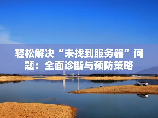 轻松解决“未找到服务器”问题：全面诊断与预防策略