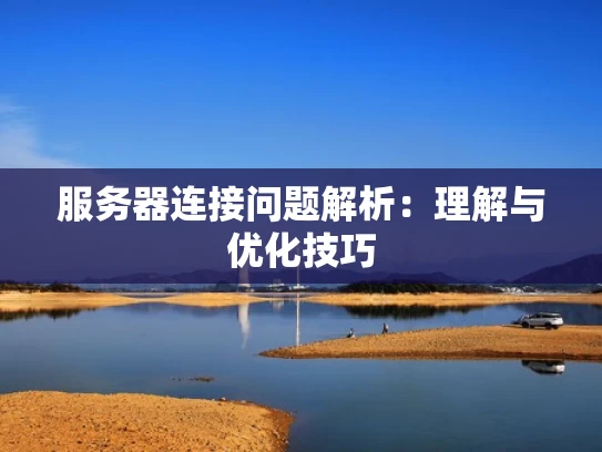 服务器连接问题解析：理解与优化技巧
