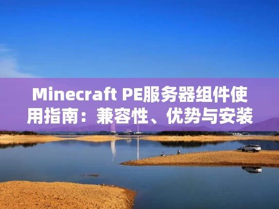 Minecraft PE服务器组件使用指南：兼容性、优势与安装步骤