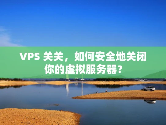 VPS 关关，如何安全地关闭你的虚拟服务器？