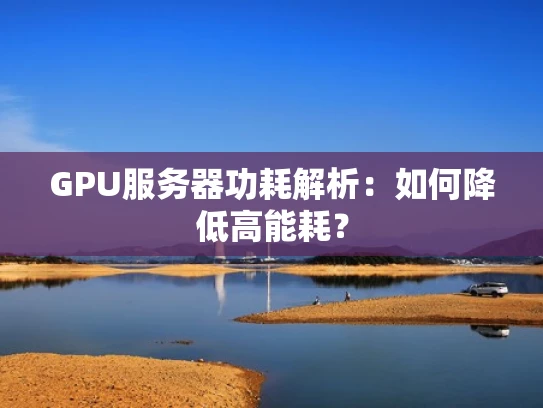 GPU服务器功耗解析：如何降低高能耗？