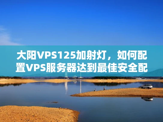 大阳VPS125加射灯，如何配置VPS服务器达到最佳安全配置？