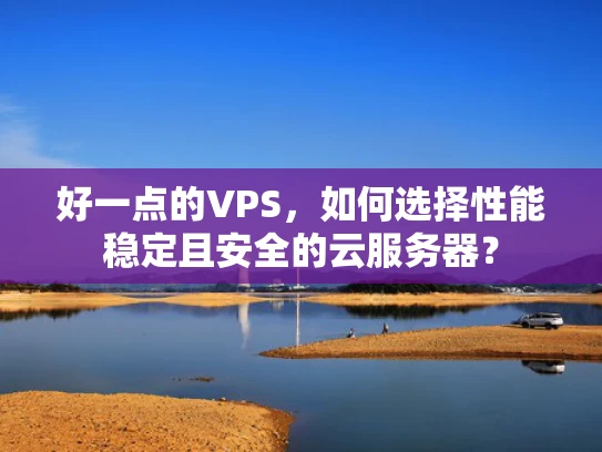 好一点的VPS，如何选择性能稳定且安全的云服务器？