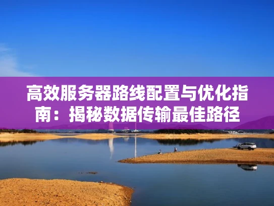 高效服务器路线配置与优化指南：揭秘数据传输最佳路径