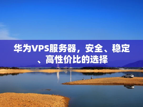 华为VPS服务器，安全、稳定、高性价比的选择