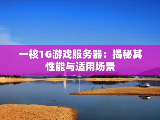一核1G游戏服务器：揭秘其性能与适用场景
