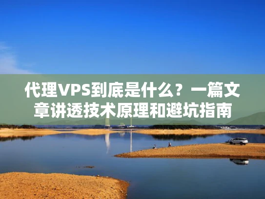 代理VPS到底是什么？一篇文章讲透技术原理和避坑指南