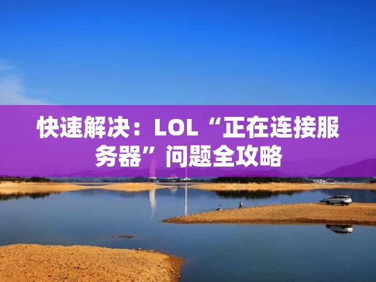 快速解决：LOL“正在连接服务器”问题全攻略