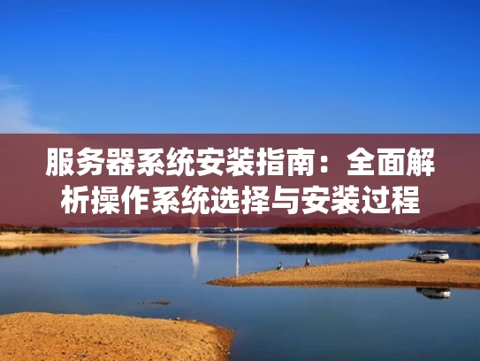服务器系统安装指南：全面解析操作系统选择与安装过程