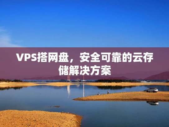 VPS搭网盘，安全可靠的云存储解决方案