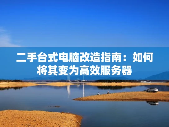 二手台式电脑改造指南：如何将其变为高效服务器