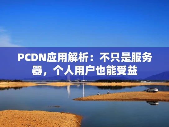 PCDN应用解析：不只是服务器，个人用户也能受益