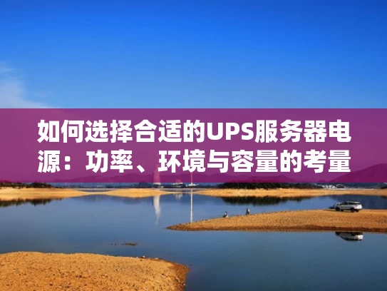 如何选择合适的UPS服务器电源：功率、环境与容量的考量