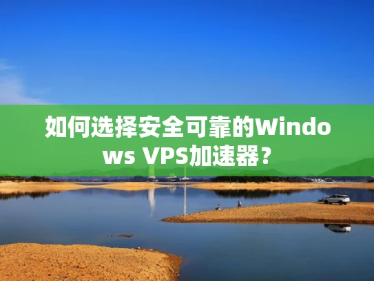 如何选择安全可靠的Windows VPS加速器？