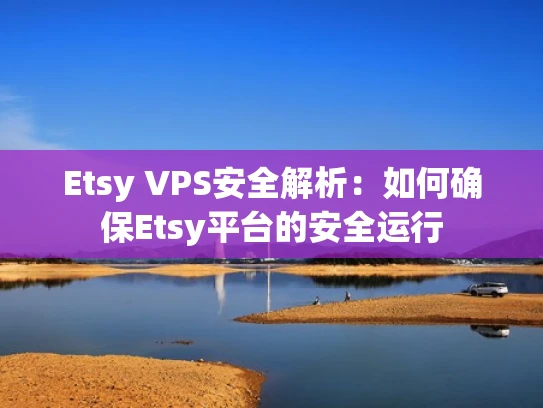 Etsy VPS安全解析：如何确保Etsy平台的安全运行