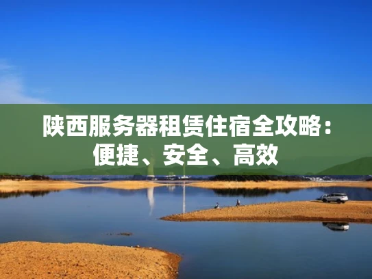 陕西服务器租赁住宿全攻略：便捷、安全、高效
