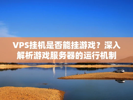 VPS挂机是否能挂游戏？深入解析游戏服务器的运行机制