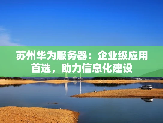 苏州华为服务器：企业级应用首选，助力信息化建设