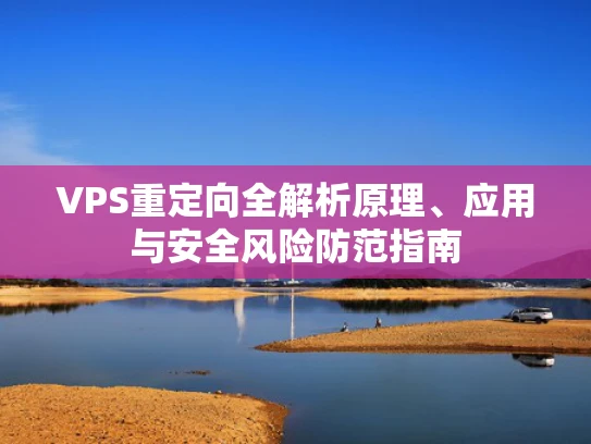 VPS重定向全解析原理、应用与安全风险防范指南