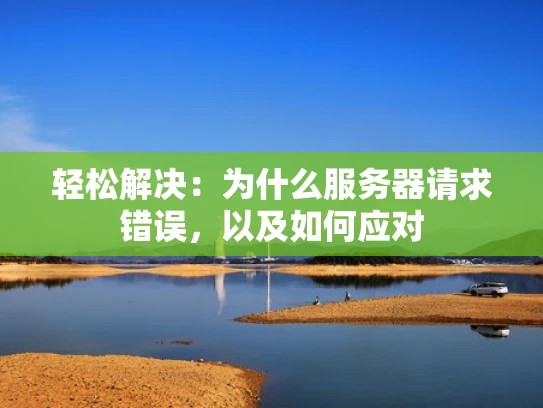 轻松解决：为什么服务器请求错误，以及如何应对