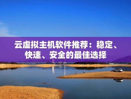 云虚拟主机软件推荐：稳定、快速、安全的最佳选择