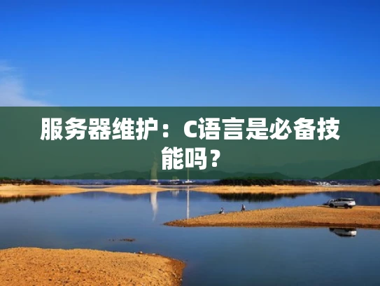 服务器维护：C语言是必备技能吗？