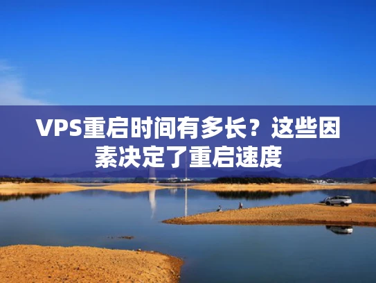 VPS重启时间有多长？这些因素决定了重启速度
